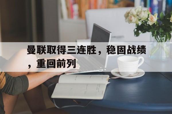 包含曼联取得三连胜，稳固战绩，重回前列的词条