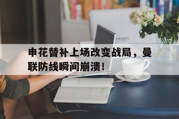 申花替补上场改变战局，曼联防线瞬间崩溃！