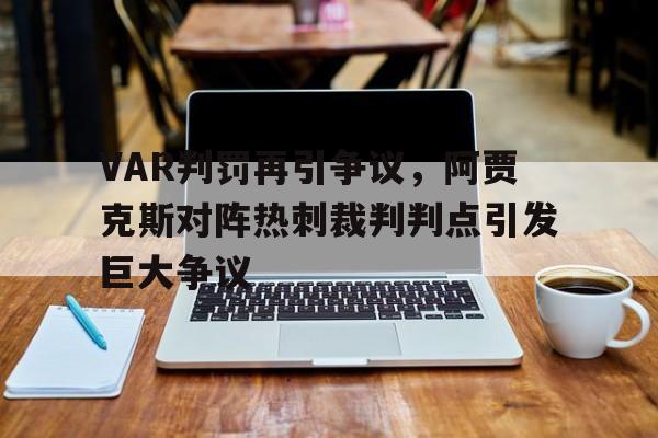 VAR判罚再引争议，阿贾克斯对阵热刺裁判判点引发巨大争议