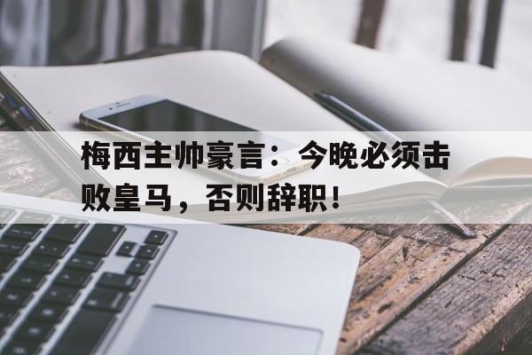 梅西主帅豪言：今晚必须击败皇马，否则辞职！